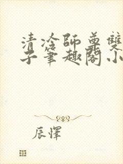 清冷师尊双性生子笔趣阁小说