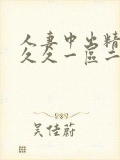 人妻中出精品久久久一区二