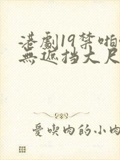 港剧19禁啪啪无遮挡大尺度