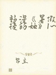 动漫《暑假结束后的她》1~2集