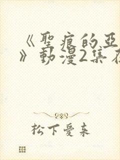 《圣痕的亚莉亚》动漫2集在线观看