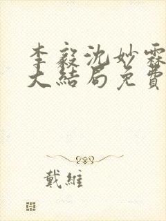 李毅沈妙霖小说大结局免费阅读最新章节