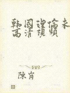 韩国理伦未删减高清视频