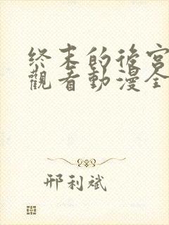 终末的后宫免费观看动漫全集