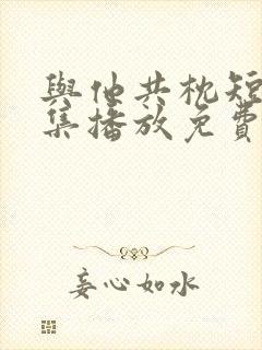 与他共枕短剧全集播放免费观看