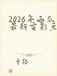 2026年西瓜最新电影免费观看高清