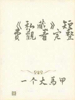 《私藏》短剧免费观看完整版高清