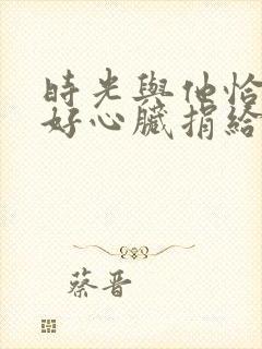 时光与他恰是正好心脏捐给了谁?