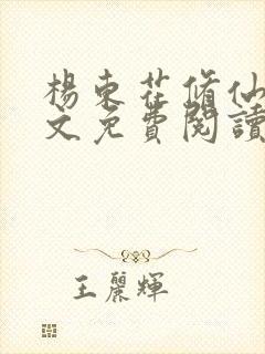 杨东花修仙记全文免费阅读无弹窗笔趣阁