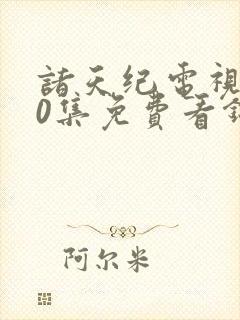 诸天纪电视剧40集免费看锦心似玉