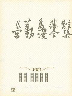 《荒岛落难》后宫动漫全集免费观看