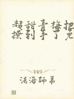 超甜青梅把竹马撩到手了免费阅读