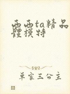 西西ta精品裸体模特