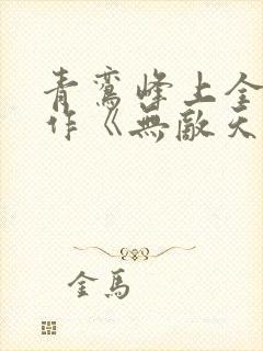 青鸾峰上全新力作《无敌天命》在线下载