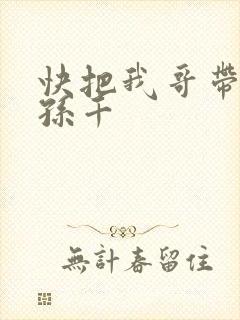 快把我哥带走 孙千