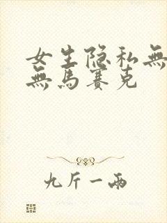 女生隐私无遮挡无马赛克