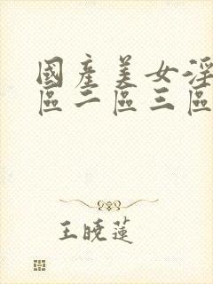 国产美女淫秽一区二区三区