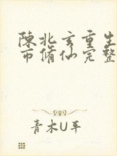 陈北玄重生之都市修仙完整版