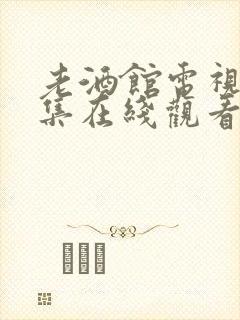 老酒馆电视剧全集在线观看免费高清