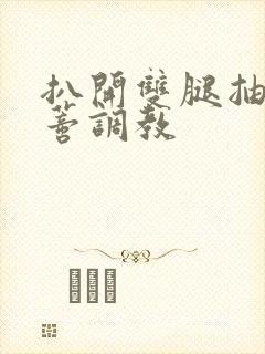 扒开双腿抽打花蒂调教