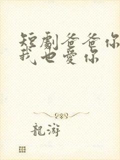 短剧爸爸你凶我我也爱你