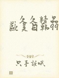 …久久精品国产欧美日韩99...