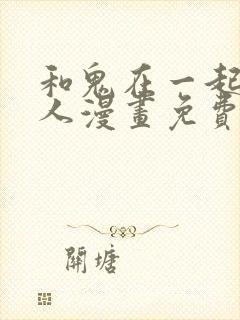 和鬼在一起的男人漫画免费阅读下拉式第八话