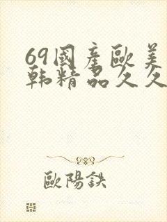 69国产欧美日韩精品久久