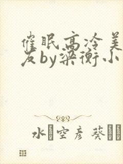 催眠高冷美人室友by梁衡小说封面