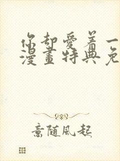 你却爱着一个他漫画特典免费观看