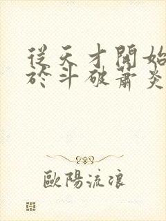 从天才开始无敌于斗破萧炎小说最新更新