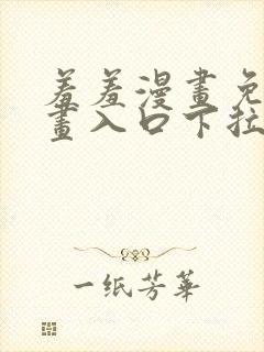 羞羞漫画免费漫画入口下拉式