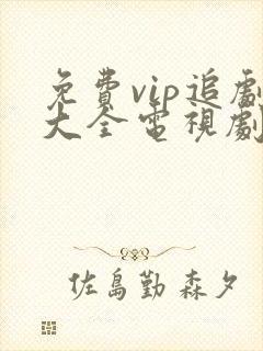 免费vip追剧大全电视剧网站