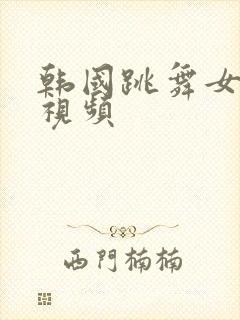 韩国跳舞女主播视频