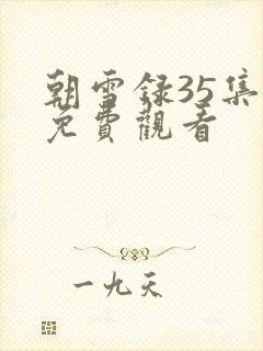 朝雪录35集全免费观看