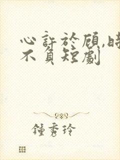 心许于顾,时光不负短剧封面