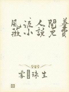 风流人间养父采薇小说免费笔趣阁