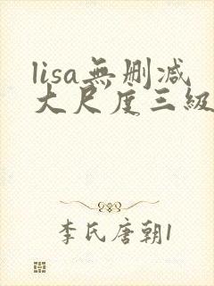 lisa无删减大尺度三级