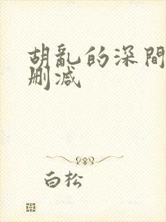 胡乱的深间君无删减