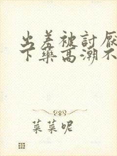 出差被讨厌上司下药高潮不断封面