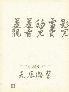 羞羞的电影在线观看免费完整版国语