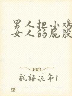 男人把小鸡插入女人的屁股里