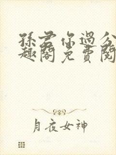 孙君你过分了笔趣阁免费阅读最新章