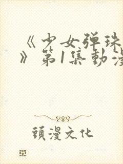 《少女弹珠汽水》第1集动漫在线观看