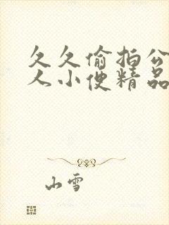 久久偷拍公厕女人小便精品