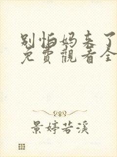 别怕妈来了短剧免费观看全集高清