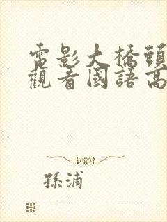 电影大桥头免费观看国语高清