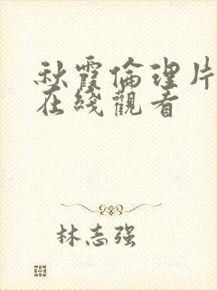 秋霞伦理片手机在线观看