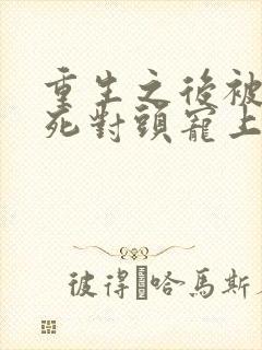 重生之后被渣男死对头宠上天短剧封面
