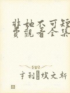非她不可短剧免费观看全集高清版